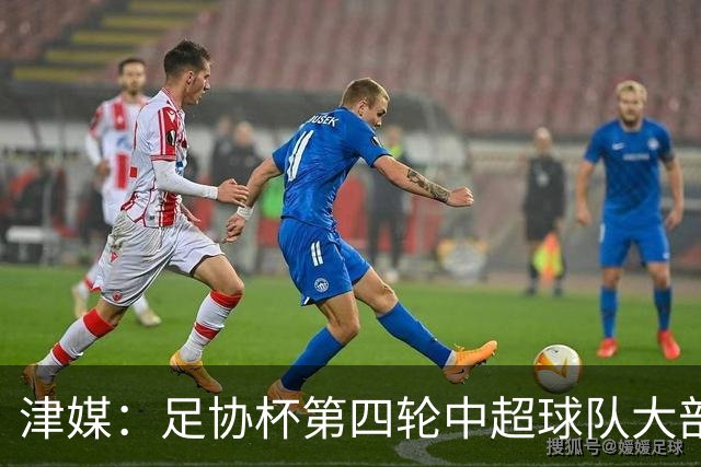 津媒：足协杯第四轮中超球队大部分过关，泰山队全场占据主动